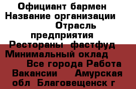 Официант-бармен › Название организации ­ VBGR › Отрасль предприятия ­ Рестораны, фастфуд › Минимальный оклад ­ 25 000 - Все города Работа » Вакансии   . Амурская обл.,Благовещенск г.